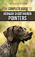 The Complete Guide to German Shorthaired Pointers: History, Behavior, Training, Fieldwork, Traveling, and Health Care for Your New GSP Puppy