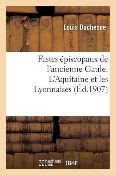 Fastes Épiscopaux de l’Ancienne Gaule. l’Aquitaine Et Les Lyonnaises