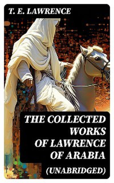 The Collected Works of Lawrence of Arabia (Unabridged)