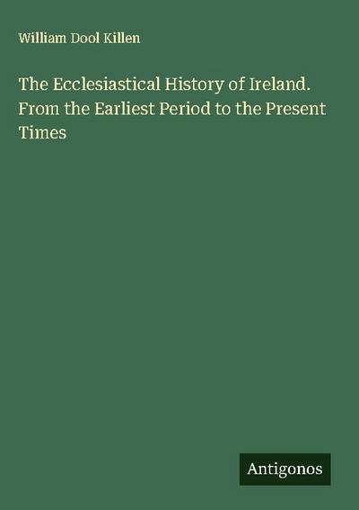 The Ecclesiastical History of Ireland. From the Earliest Period to the Present Times