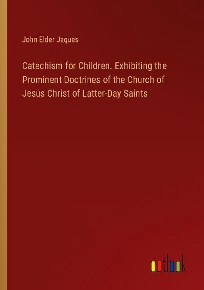 Catechism for Children. Exhibiting the Prominent Doctrines of the Church of Jesus Christ of Latter-Day Saints