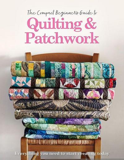 The Compact Beginner’s Guide to Quilting & Patchwork