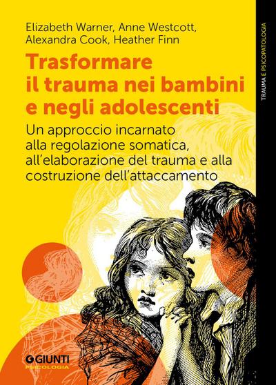 Trasformare il trauma nei bambini e negli adolescenti. Un approccio incarnato alla regolazione somatica, all’elaborazione del trauma e alla costruzione dell’attaccamento