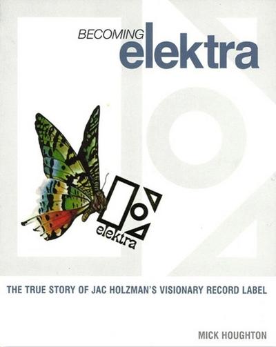 Becoming Elektra: The True Story of Jac Holzman’s Visionary Record Label