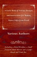 A Little Book of Vintage Designs and Instructions for Making Dainty Gifts from Wood. Including a Fitted Workbox, a Small Fretwork Hand Mirror and a Lady’s Brush and Comb Box