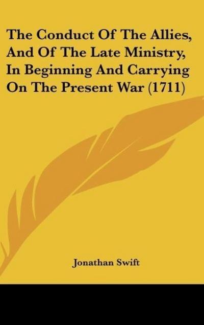 The Conduct Of The Allies, And Of The Late Ministry, In Beginning And Carrying On The Present War (1711) - Jonathan Swift