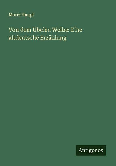 Von dem Übelen Weibe: Eine altdeutsche Erzählung