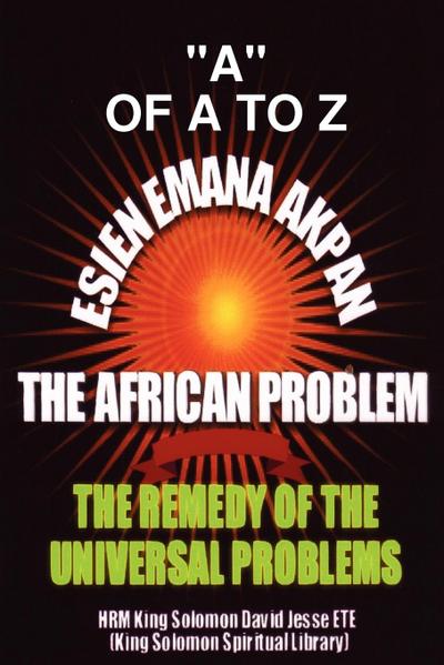 ESIEN EMANA AKPAN THE AFRICAN PROBLEMS - THE UNIVERSAL PROBLEMS AND THE REMEDY