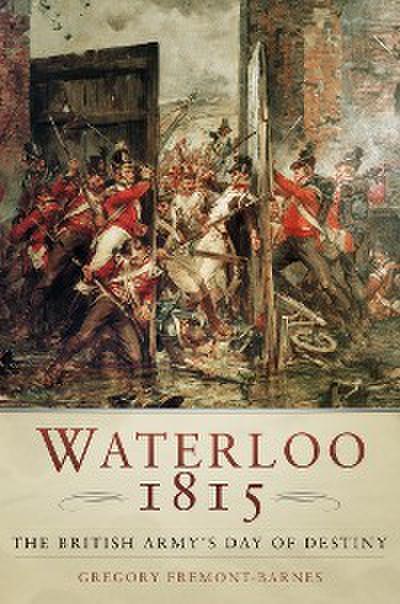 Waterloo 1815: The British Army’s Day of Destiny