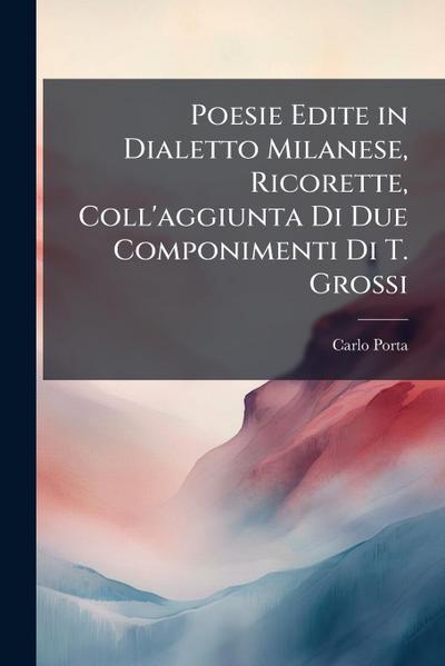 Poesie Edite in Dialetto Milanese, Ricorette, Coll’aggiunta Di Due Componimenti Di T. Grossi