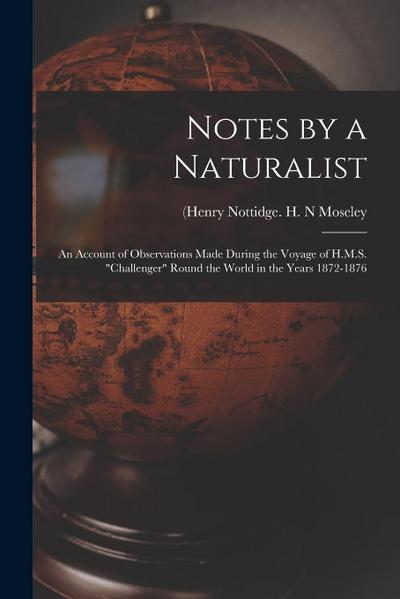 Notes by a Naturalist: An Account of Observations Made During the Voyage of H.M.S. "Challenger" Round the World in the Years 1872-1876