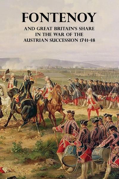 FONTENOY AND GREAT BRITAIN’S SHARE IN THE WAR OF THE AUSTRIAN SUCCESSION 1741-48