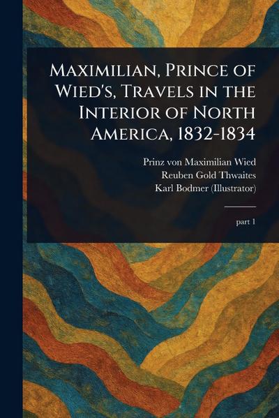 Maximilian, Prince of Wied’s, Travels in the Interior of North America, 1832-1834