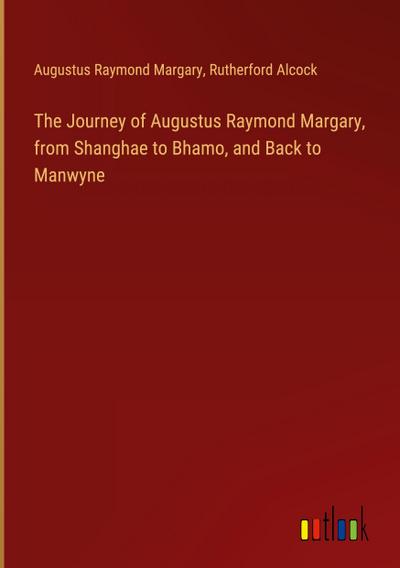 The Journey of Augustus Raymond Margary, from Shanghae to Bhamo, and Back to Manwyne