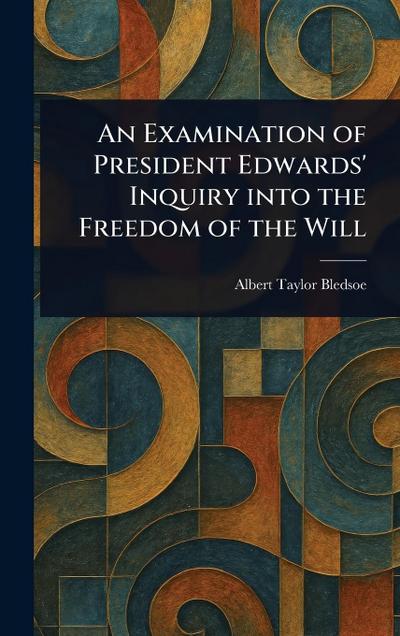 An Examination of President Edwards’ Inquiry Into the Freedom of the Will