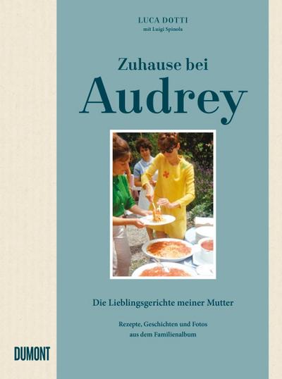 Zuhause bei Audrey: Die Lieblingsgerichte meiner Mutter. Rezepte, Geschichten und Fotos aus dem Familienalbum