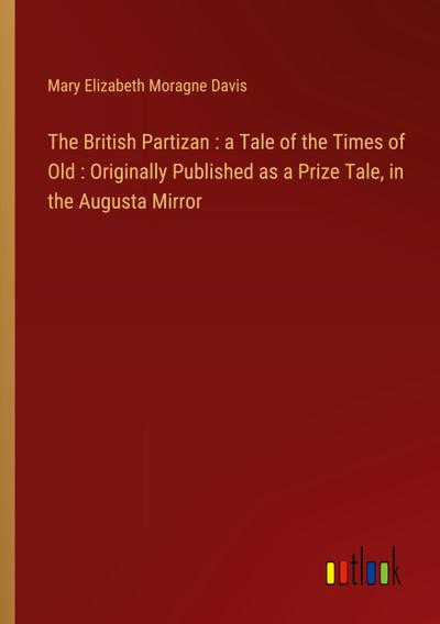 The British Partizan : a Tale of the Times of Old : Originally Published as a Prize Tale, in the Augusta Mirror