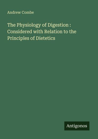 The Physiology of Digestion : Considered with Relation to the Principles of Dietetics