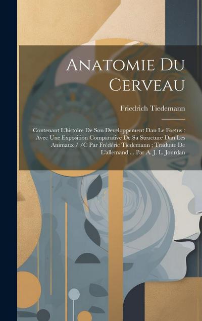Anatomie Du Cerveau: Contenant L’histoire De Son Developpement Dan Le Foetus: Avec Une Exposition Comparative De Sa Structure Dan Les Anima