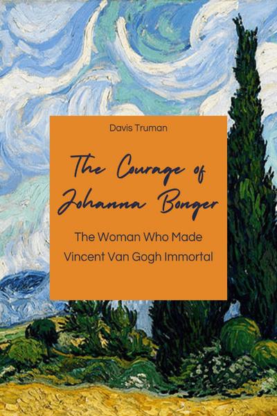 The Courage of Johanna Bonger The Woman Who Made Vincent Van Gogh Immortal
