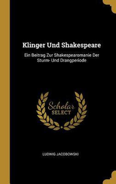 Klinger Und Shakespeare: Ein Beitrag Zur Shakespearomanie Der Sturm- Und Drangperiode