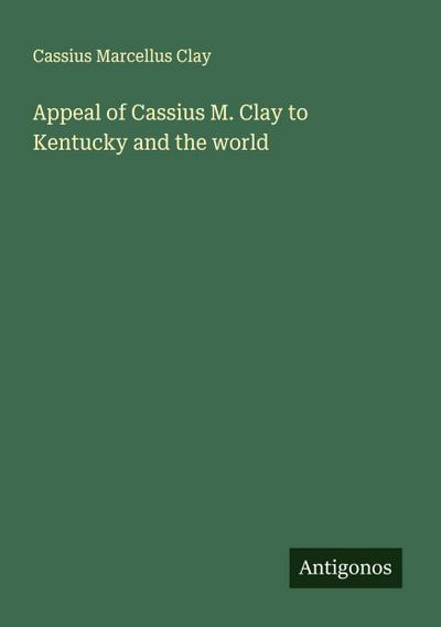 Appeal of Cassius M. Clay to Kentucky and the world