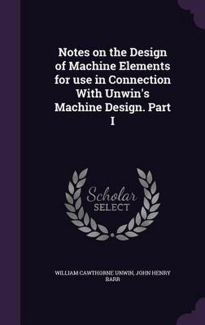 Notes on the Design of Machine Elements for use in Connection With Unwin’s Machine Design. Part I