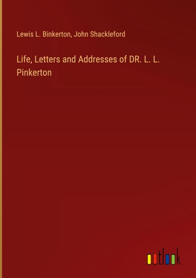 Life, Letters and Addresses of DR. L. L. Pinkerton