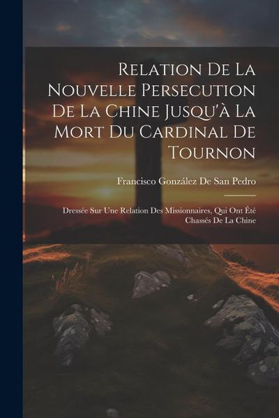 Relation De La Nouvelle Persecution De La Chine Jusqu’à La Mort Du Cardinal De Tournon