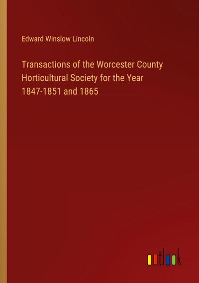 Transactions of the Worcester County Horticultural Society for the Year 1847-1851 and 1865