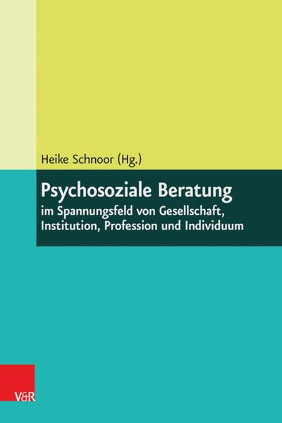 Psychosoziale Beratung im Spannungsfeld von Gesellschaft, Institution, Profession und Individuum