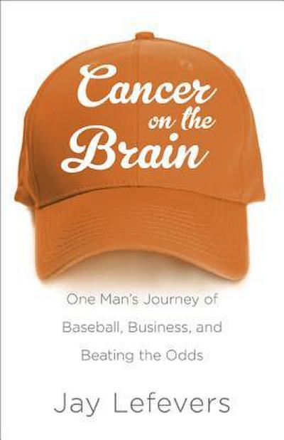 Cancer on the Brain: One Man’s Journey of Baseball, Business, and Beating the Odds