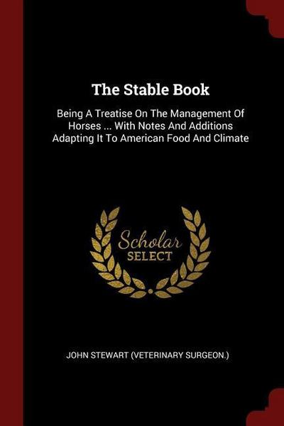 The Stable Book: Being A Treatise On The Management Of Horses ... With Notes And Additions Adapting It To American Food And Climate