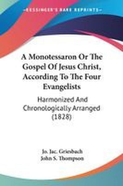 A Monotessaron Or The Gospel Of Jesus Christ, According To The Four Evangelists
