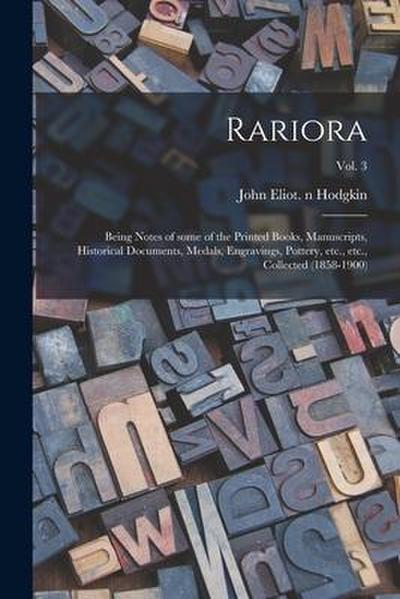 Rariora: Being Notes of Some of the Printed Books, Manuscripts, Historical Documents, Medals, Engravings, Pottery, Etc., Etc.