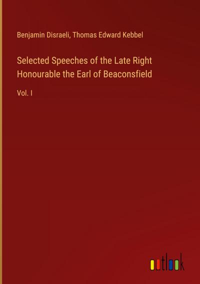 Selected Speeches of the Late Right Honourable the Earl of Beaconsfield