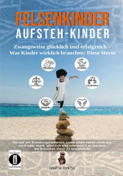 Felsenkinder, Aufsteh-Kinder – zwangsweise glücklich und erfolgreich. Was Kinder wirklich brauchen: Diese WERTE!