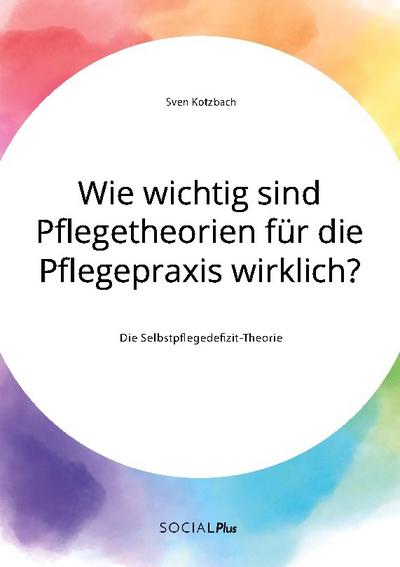 Wie wichtig sind Pflegetheorien für die Pflegepraxis wirklich? Die Selbstpflegedefizit-Theorie