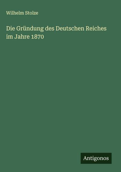Die Gründung des Deutschen Reiches im Jahre 1870