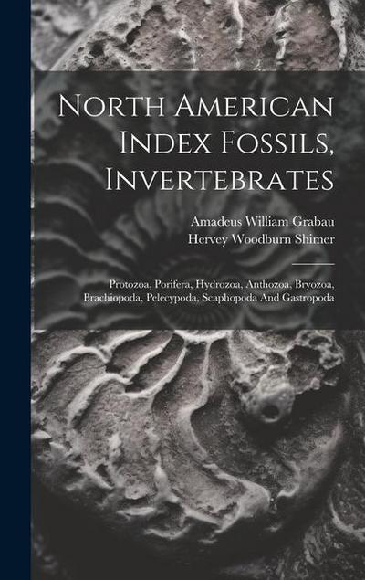 North American Index Fossils, Invertebrates: Protozoa, Porifera, Hydrozoa, Anthozoa, Bryozoa, Brachiopoda, Pelecypoda, Scaphopoda And Gastropoda