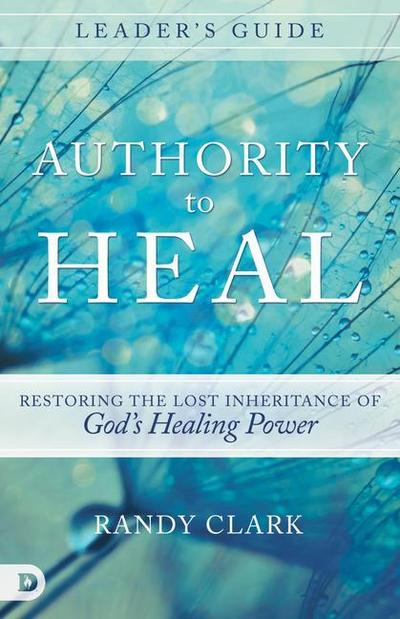 Authority to Heal Leader’s Guide: Restoring the Lost Inheritance of God’s Healing Power