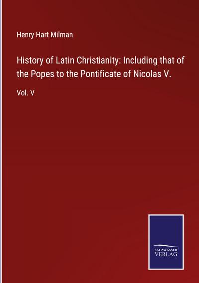 History of Latin Christianity: Including that of the Popes to the Pontificate of Nicolas V.