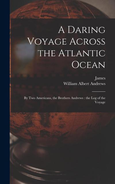 A Daring Voyage Across the Atlantic Ocean: By Two Americans, the Brothers Andrews: the Log of the Voyage