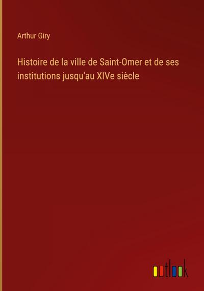 Histoire de la ville de Saint-Omer et de ses institutions jusqu’au XIVe siècle
