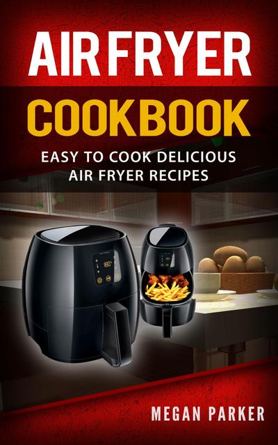 Air Fryer Cookbook: Easy to Cook Delicious Air Fryer Recipes