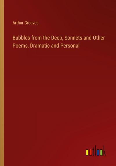 Bubbles from the Deep, Sonnets and Other Poems, Dramatic and Personal
