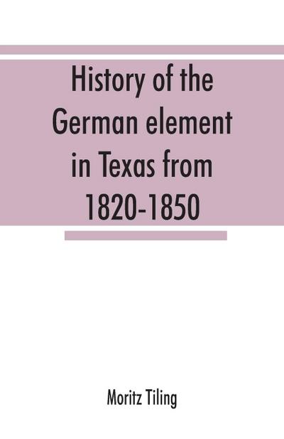 History of the German element in Texas from 1820-1850, and historical sketches of the German Texas singers’ league and Houston Turnverein from 1853-1913