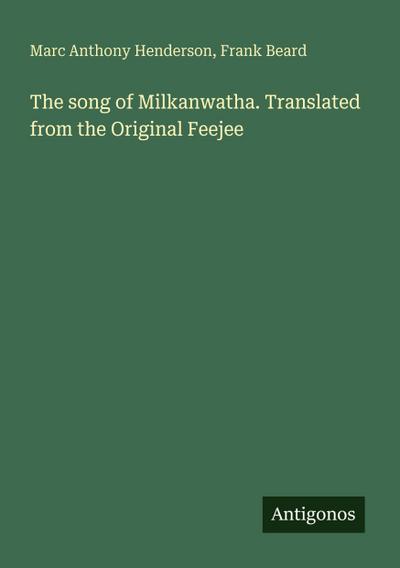The song of Milkanwatha. Translated from the Original Feejee