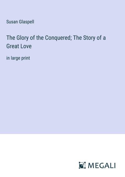 The Glory of the Conquered; The Story of a Great Love