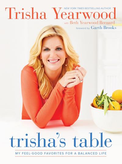 Trisha’s Table: My Feel-Good Favorites for a Balanced Life: A Cookbook